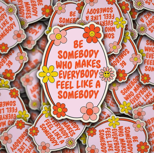 Be Somebody Who Makes Everybody Feel Like a Somebody Sticker