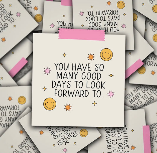 You Have So Many Good Days To Look Forward To